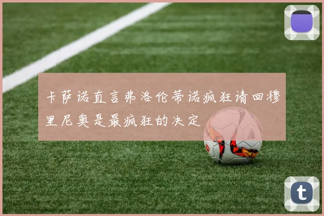 卡萨诺直言弗洛伦蒂诺疯狂请回穆里尼奥是最疯狂的决定
