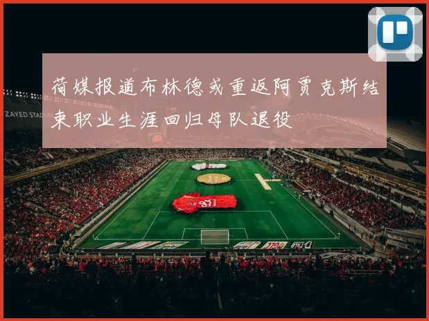 荷媒报道布林德或重返阿贾克斯结束职业生涯回归母队退役
