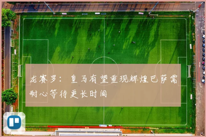 龙赛罗：皇马有望重现辉煌巴萨需耐心等待更长时间