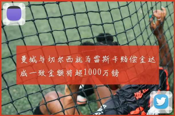 曼城与切尔西就马雷斯卡赔偿金达成一致金额将超1000万镑