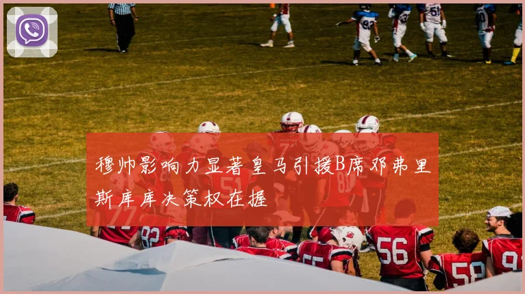 穆帅影响力显著皇马引援B席邓弗里斯库库决策权在握